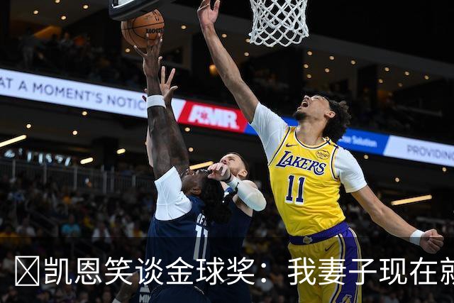 ​凯恩笑谈金球奖：我妻子现在就想知道结果，全家都紧张