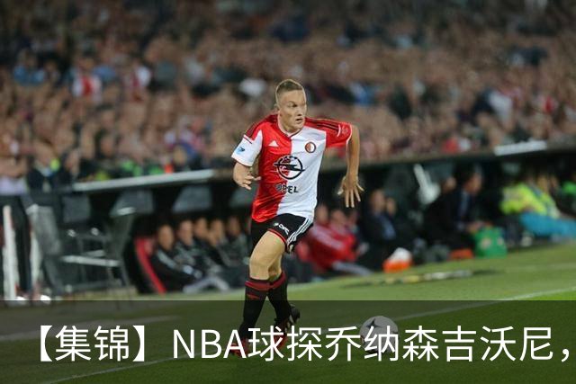 【集锦】NBA球探乔纳森吉沃尼，点评张子一的世青赛表现
