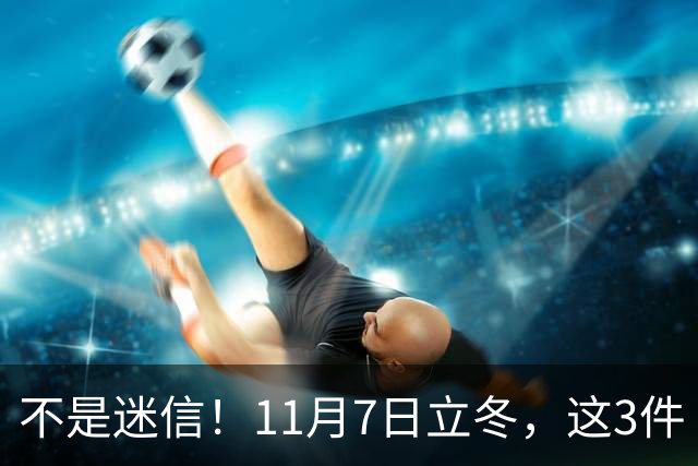 不是迷信！11月7日立冬，这3件“吉事”别忘做，助力家人健康过冬