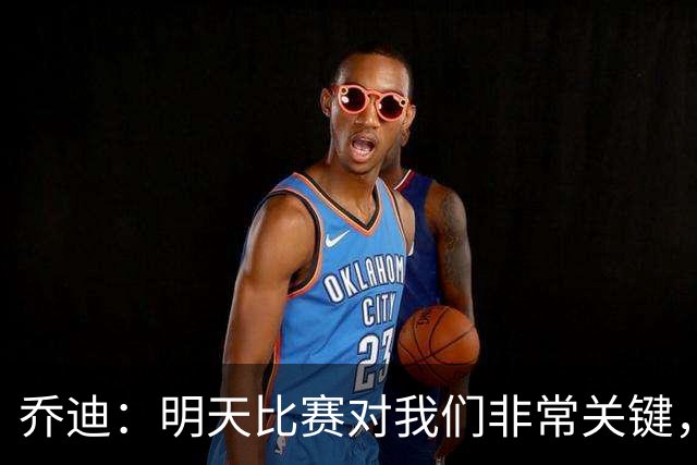 乔迪：明天比赛对我们非常关键，在状态、态度和强度上不能失误