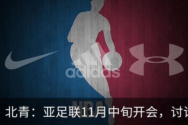 北青：亚足联11月中旬开会，讨论是否延期亚洲杯举办