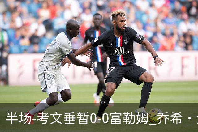 半场-考文垂暂0-0富勒姆 乔希·金中横梁查尔斯染黄