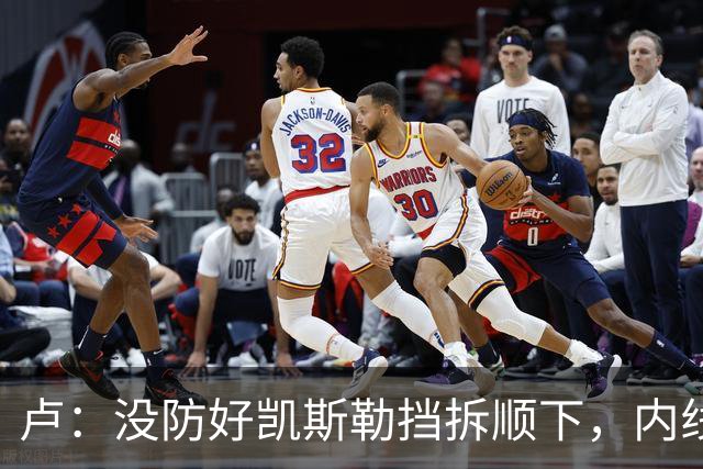 卢：没防好凯斯勒挡拆顺下，内线防守彼此缺乏信任