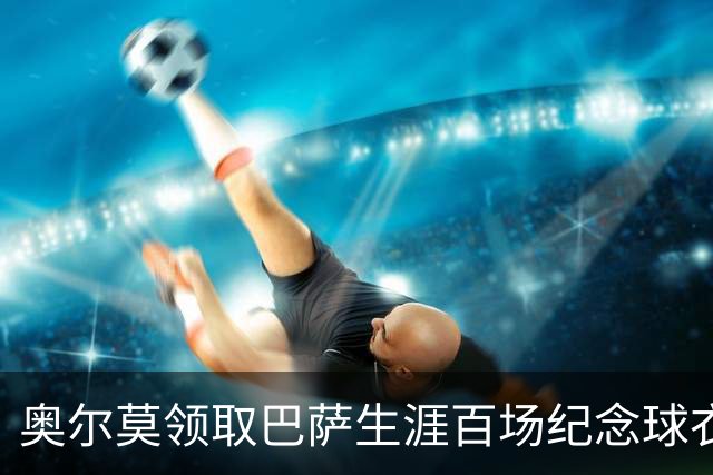 奥尔莫领取巴萨生涯百场纪念球衣，并与全队合影留念