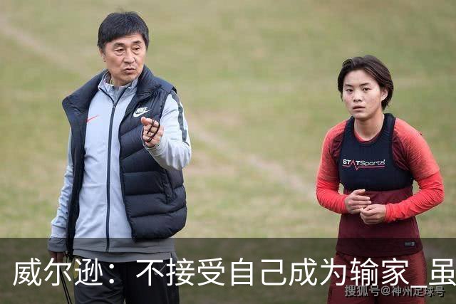 威尔逊：不接受自己成为输家 虽是新秀但仍会承担输球的责任