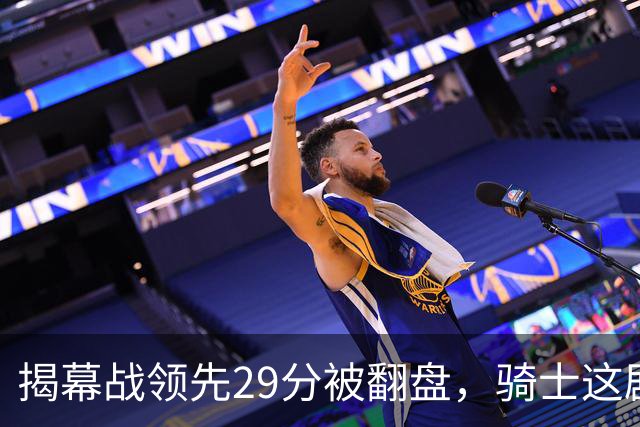 揭幕战领先29分被翻盘，骑士这剧本太离谱
