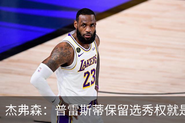 杰弗森：普雷斯蒂保留选秀权就是为应对意外 雷霆争冠期还有5-7年