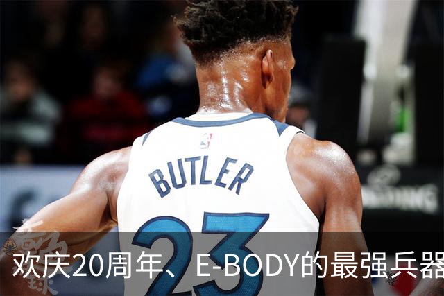 欢庆20周年、E-BODY的最强兵器要和现身和大家交流了！