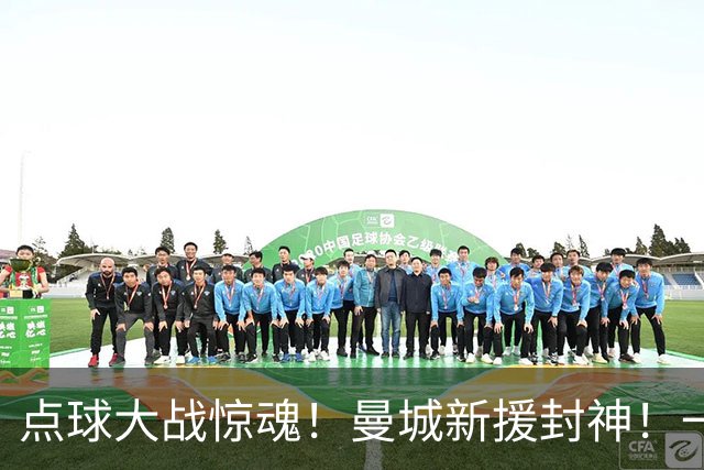 点球大战惊魂！曼城新援封神！一己之力拯救马雷斯卡