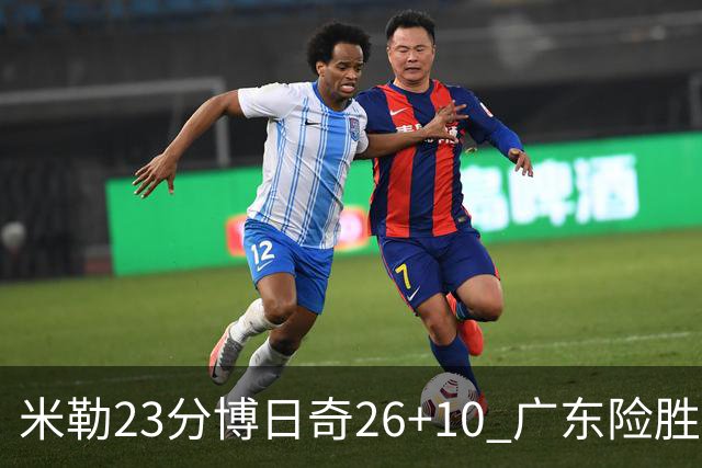 米勒23分博日奇26+10 广东险胜送宁波4连败