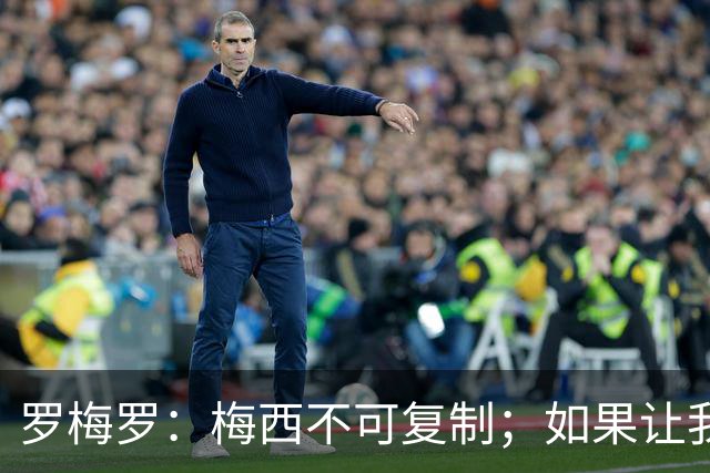 罗梅罗：梅西不可复制；如果让我选我会把10号球衣交给小蜘蛛