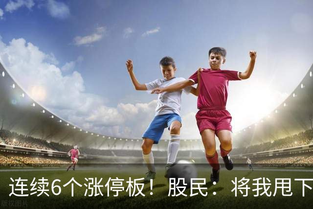 连续6个涨停板！股民：将我甩下车了！