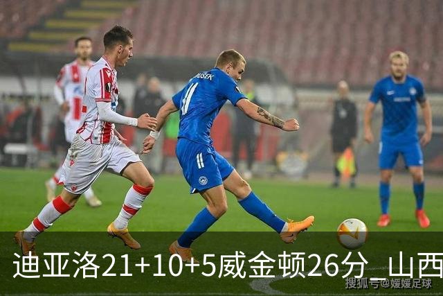 迪亚洛21+10+5威金顿26分 山西主场击败上海