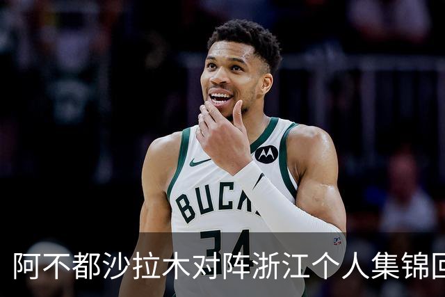 阿不都沙拉木对阵浙江个人集锦回顾，全场砍下26分10篮板