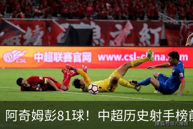 阿奇姆彭81球！中超历史射手榜前十，今年若成功夺冠，他将是大连最佳引援