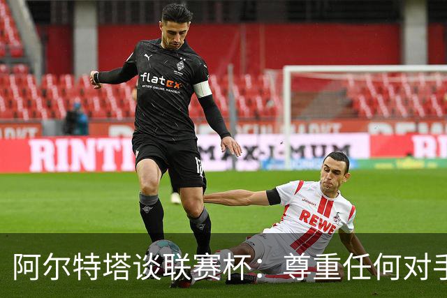 阿尔特塔谈联赛杯：尊重任何对手全力争胜，阿森纳需要全员发力