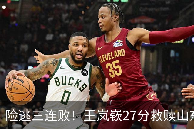 险逃三连败！王岚嵚27分救赎山东，外援班顿低迷，隐患仍未根除