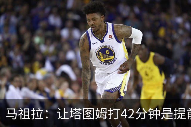 马祖拉：让塔图姆打42分钟是提前规划好的 必须信任运动科学团队