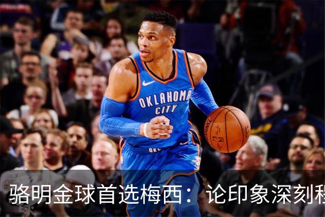 骆明金球首选梅西：论印象深刻程度，梅西的世界杯表现是历史级别