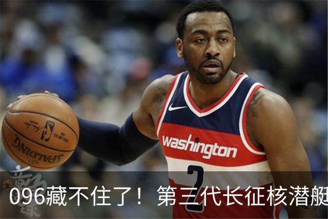 096藏不住了！第三代长征核潜艇官宣，巨浪导弹锁定二次反击！