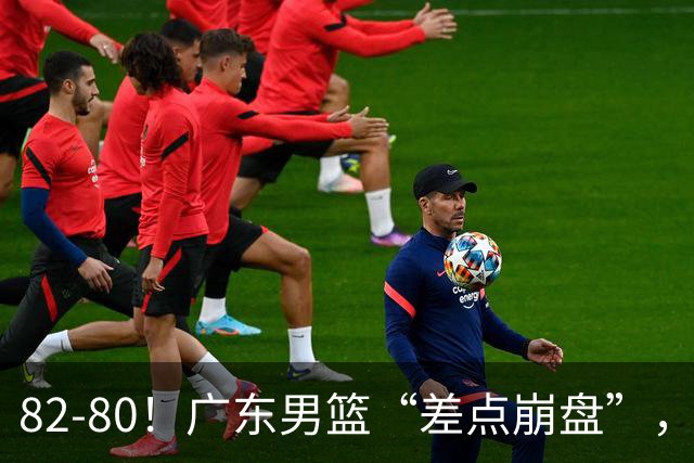 82-80！广东男篮“差点崩盘”，上一场0分外援继续登场，发挥一般