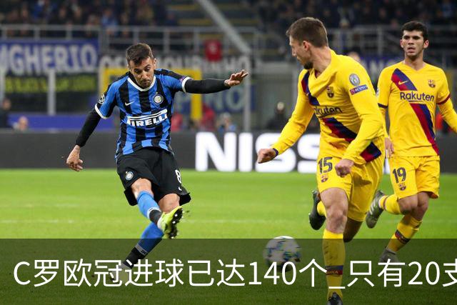 C罗欧冠进球已达140个 只有20支球队进球数超过他