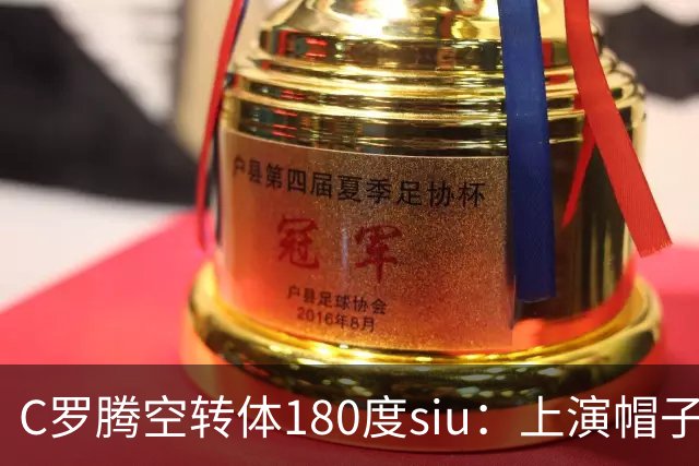 C罗腾空转体180度siu：上演帽子戏法，率队5-3，豪取5连胜